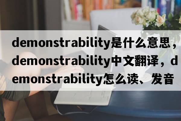 demonstrability是什么意思，demonstrability中文翻譯，demonstrability怎么讀、發(fā)音、用法及例句
