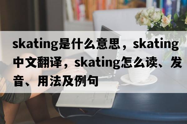 skating是什么意思，skating中文翻譯，skating怎么讀、發(fā)音、用法及例句