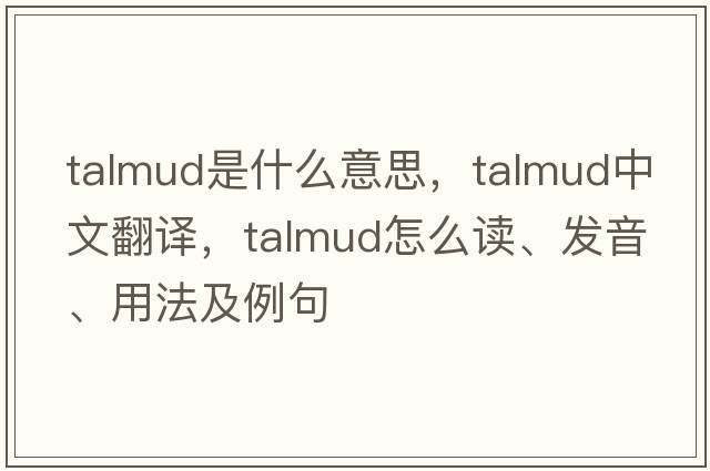 Talmud是什么意思，Talmud中文翻譯，Talmud怎么讀、發(fā)音、用法及例句