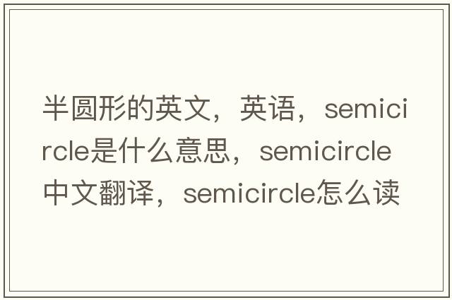 半圓形的英文，英語(yǔ)，semicircle是什么意思，semicircle中文翻譯，semicircle怎么讀、發(fā)音、用法及例句