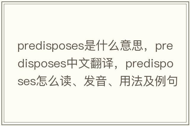 predisposes是什么意思，predisposes中文翻譯，predisposes怎么讀、發(fā)音、用法及例句