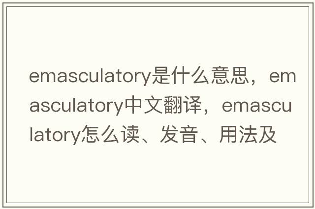 emasculatory是什么意思，emasculatory中文翻譯，emasculatory怎么讀、發(fā)音、用法及例句