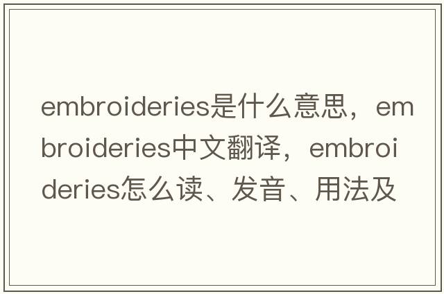 embroideries是什么意思，embroideries中文翻譯，embroideries怎么讀、發(fā)音、用法及例句