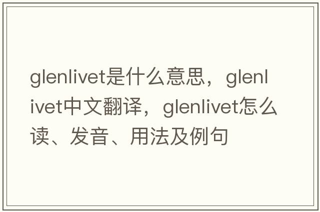 glenlivet是什么意思，glenlivet中文翻譯，glenlivet怎么讀、發(fā)音、用法及例句