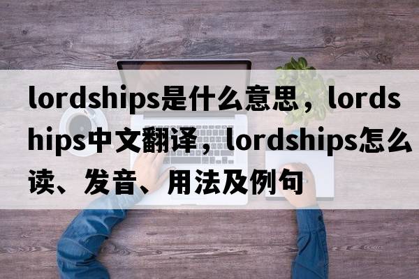lordships是什么意思，lordships中文翻譯，lordships怎么讀、發(fā)音、用法及例句