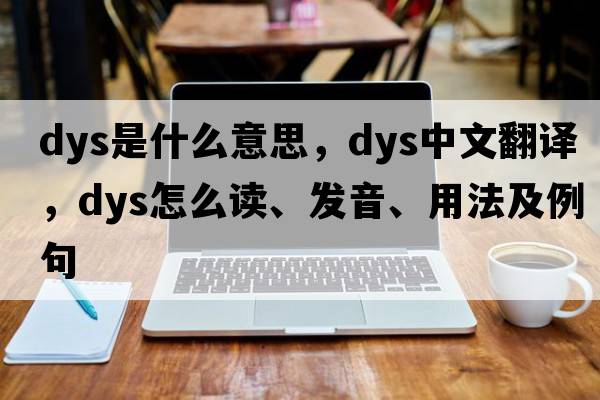 dys是什么意思，dys中文翻譯，dys怎么讀、發(fā)音、用法及例句