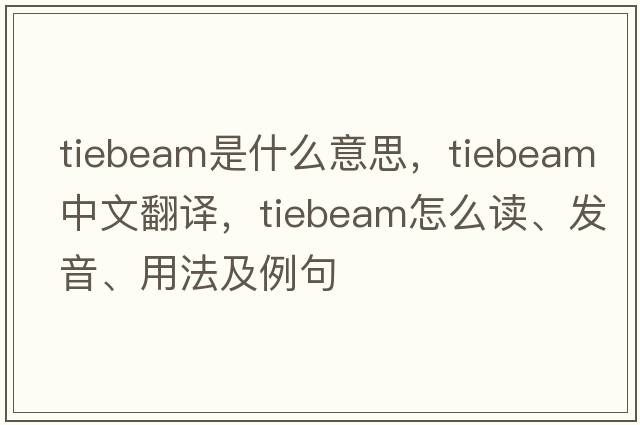 tiebeam是什么意思，tiebeam中文翻譯，tiebeam怎么讀、發(fā)音、用法及例句