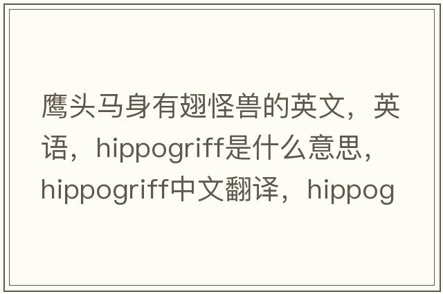鷹頭馬身有翅怪獸的英文，英語(yǔ)，hippogriff是什么意思，hippogriff中文翻譯，hippogriff怎么讀、發(fā)音、用法及例句