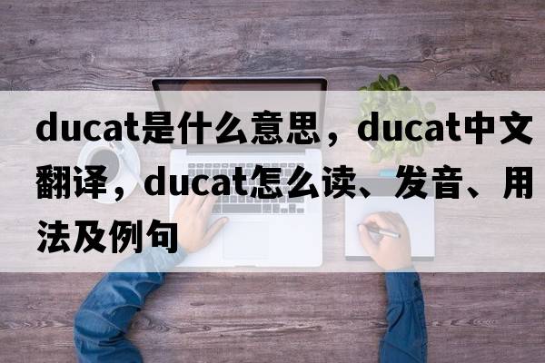 ducat是什么意思，ducat中文翻譯，ducat怎么讀、發(fā)音、用法及例句