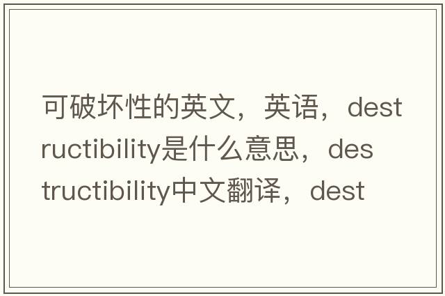 可破壞性的英文，英語(yǔ)，destructibility是什么意思，destructibility中文翻譯，destructibility怎么讀、發(fā)音、用法及例句