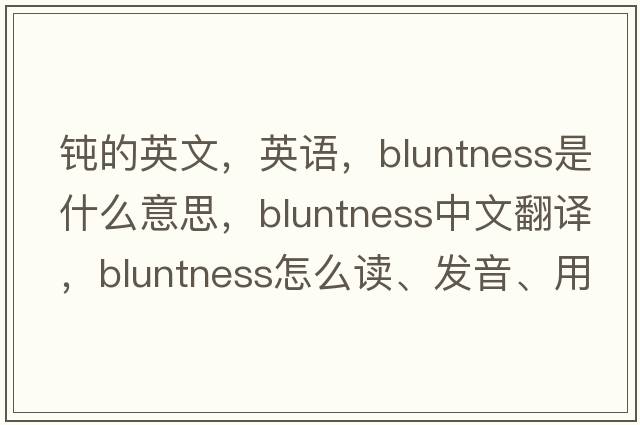 鈍的英文，英語(yǔ)，bluntness是什么意思，bluntness中文翻譯，bluntness怎么讀、發(fā)音、用法及例句