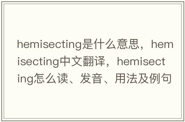 hemisecting是什么意思，hemisecting中文翻譯，hemisecting怎么讀、發(fā)音、用法及例句