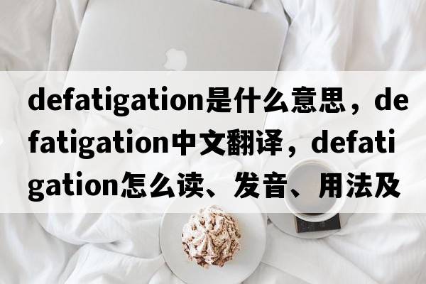 defatigation是什么意思，defatigation中文翻譯，defatigation怎么讀、發(fā)音、用法及例句