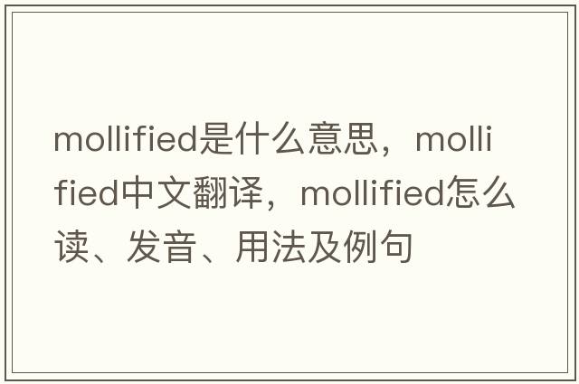 mollified是什么意思，mollified中文翻譯，mollified怎么讀、發(fā)音、用法及例句