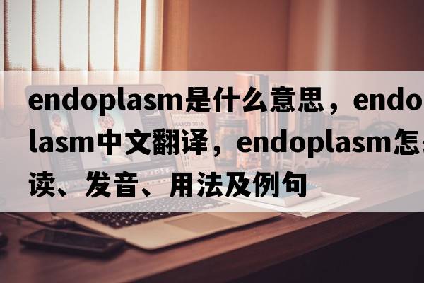 endoplasm是什么意思，endoplasm中文翻譯，endoplasm怎么讀、發(fā)音、用法及例句