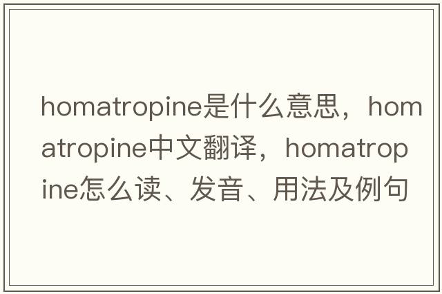 homatropine是什么意思，homatropine中文翻譯，homatropine怎么讀、發(fā)音、用法及例句
