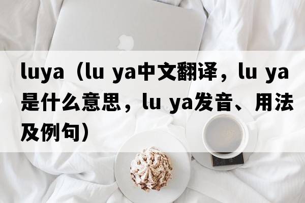 luya（lu ya中文翻譯，lu ya是什么意思，lu ya發(fā)音、用法及例句）