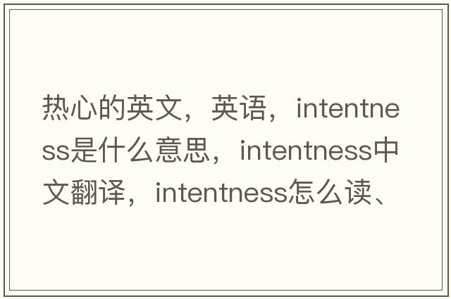 熱心的英文，英語(yǔ)，intentness是什么意思，intentness中文翻譯，intentness怎么讀、發(fā)音、用法及例句