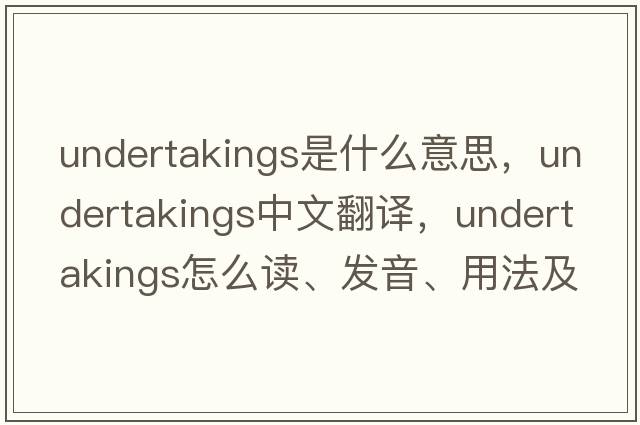 undertakings是什么意思，undertakings中文翻譯，undertakings怎么讀、發(fā)音、用法及例句