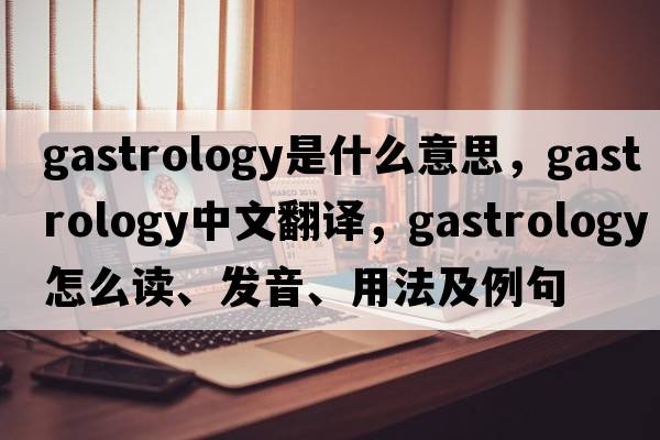 gastrology是什么意思，gastrology中文翻譯，gastrology怎么讀、發(fā)音、用法及例句