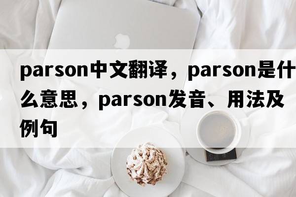 parson中文翻譯，parson是什么意思，parson發(fā)音、用法及例句
