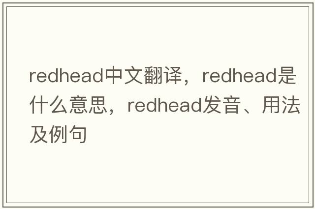 redhead中文翻譯，redhead是什么意思，redhead發(fā)音、用法及例句