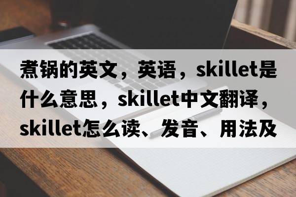煮鍋的英文，英語(yǔ)，skillet是什么意思，skillet中文翻譯，skillet怎么讀、發(fā)音、用法及例句