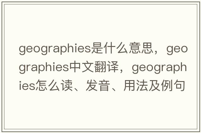 geographies是什么意思，geographies中文翻譯，geographies怎么讀、發(fā)音、用法及例句