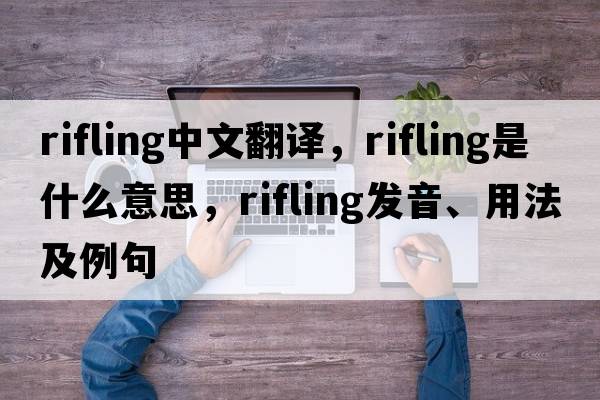 rifling中文翻譯，rifling是什么意思，rifling發(fā)音、用法及例句