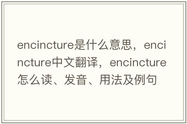 encincture是什么意思，encincture中文翻譯，encincture怎么讀、發(fā)音、用法及例句