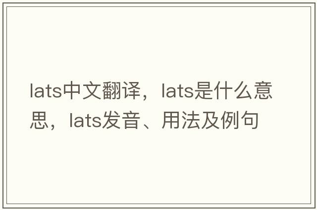 lats中文翻譯，lats是什么意思，lats發(fā)音、用法及例句