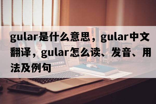 gular是什么意思，gular中文翻譯，gular怎么讀、發(fā)音、用法及例句