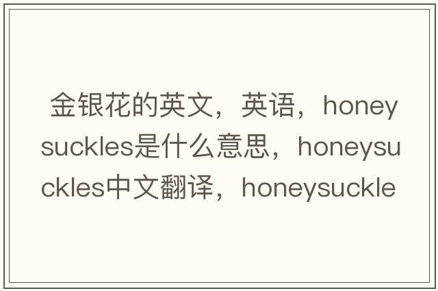  金銀花的英文，英語(yǔ)，honeysuckles是什么意思，honeysuckles中文翻譯，honeysuckles怎么讀、發(fā)音、用法及例句