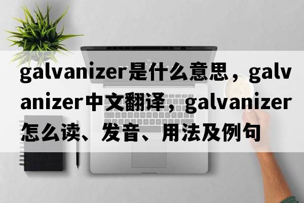 galvanizer是什么意思，galvanizer中文翻譯，galvanizer怎么讀、發(fā)音、用法及例句