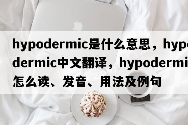 hypodermic是什么意思，hypodermic中文翻譯，hypodermic怎么讀、發(fā)音、用法及例句