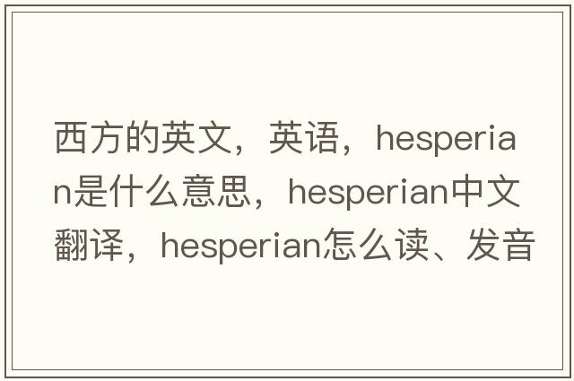 西方的英文，英語(yǔ)，Hesperian是什么意思，Hesperian中文翻譯，Hesperian怎么讀、發(fā)音、用法及例句