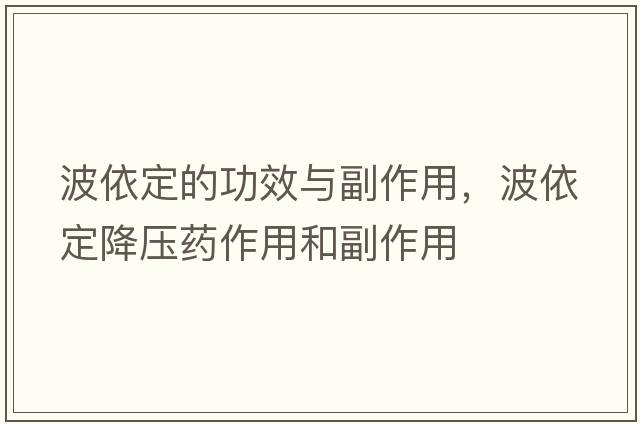 波依定的功效與副作用，波依定降壓藥作用和副作用