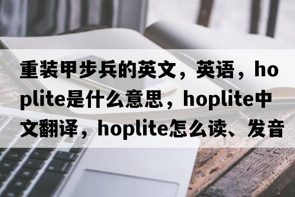 重裝甲步兵的英文，英語(yǔ)，hoplite是什么意思，hoplite中文翻譯，hoplite怎么讀、發(fā)音、用法及例句
