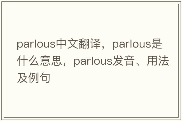 parlous中文翻譯，parlous是什么意思，parlous發(fā)音、用法及例句