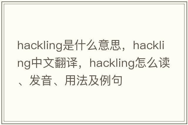 hackling是什么意思，hackling中文翻譯，hackling怎么讀、發(fā)音、用法及例句