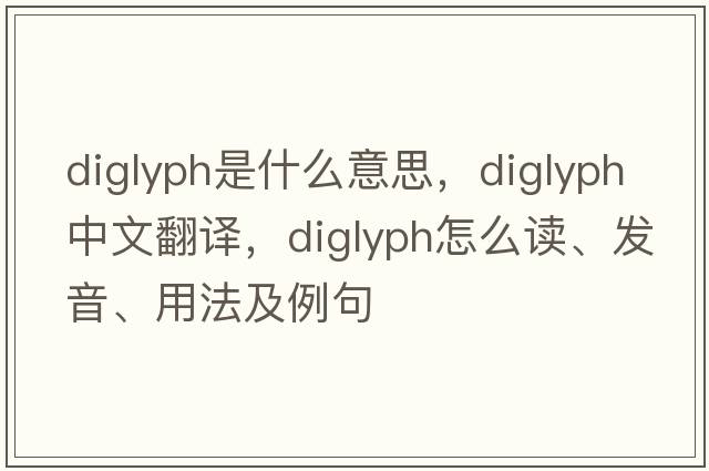 diglyph是什么意思，diglyph中文翻譯，diglyph怎么讀、發(fā)音、用法及例句