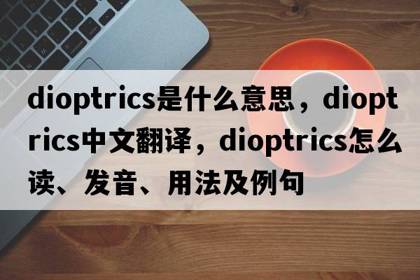 dioptrics是什么意思，dioptrics中文翻譯，dioptrics怎么讀、發(fā)音、用法及例句