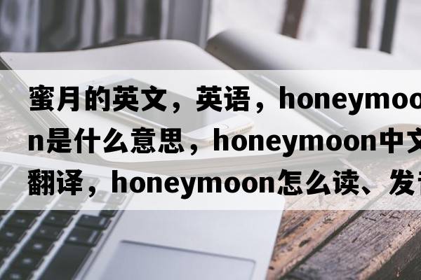 蜜月的英文，英語(yǔ)，honeymoon是什么意思，honeymoon中文翻譯，honeymoon怎么讀、發(fā)音、用法及例句