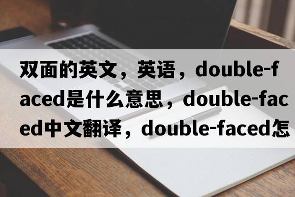 雙面的英文，英語(yǔ)，double-faced是什么意思，double-faced中文翻譯，double-faced怎么讀、發(fā)音、用法及例句