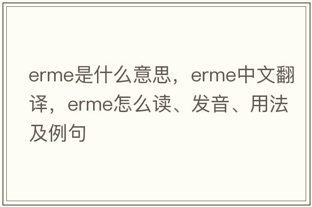 ERME是什么意思，ERME中文翻譯，ERME怎么讀、發(fā)音、用法及例句
