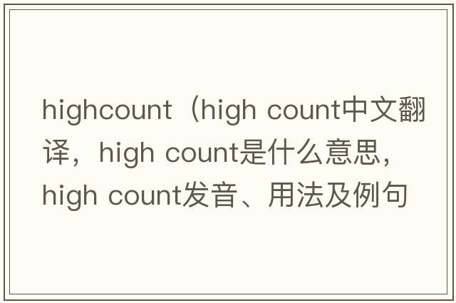 highcount（high count中文翻譯，high count是什么意思，high count發(fā)音、用法及例句）