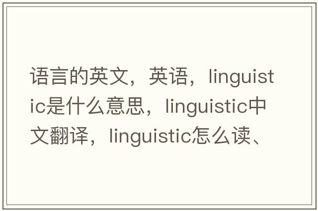 語(yǔ)言的英文，英語(yǔ)，linguistic是什么意思，linguistic中文翻譯，linguistic怎么讀、發(fā)音、用法及例句