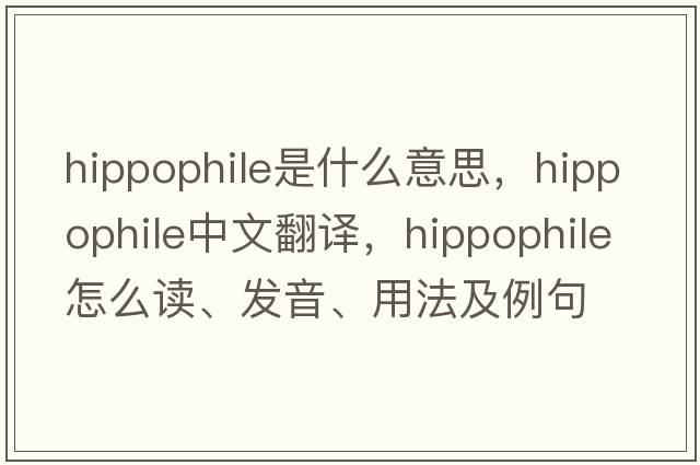 hippophile是什么意思，hippophile中文翻譯，hippophile怎么讀、發(fā)音、用法及例句