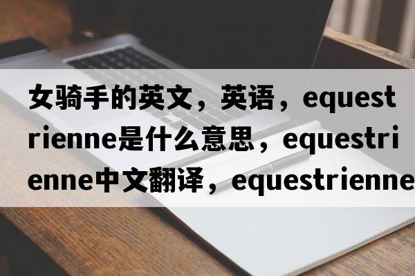 女騎手的英文，英語(yǔ)，equestrienne是什么意思，equestrienne中文翻譯，equestrienne怎么讀、發(fā)音、用法及例句