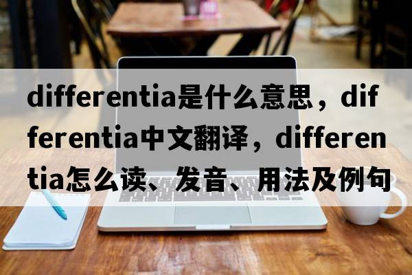 differentia是什么意思，differentia中文翻譯，differentia怎么讀、發(fā)音、用法及例句